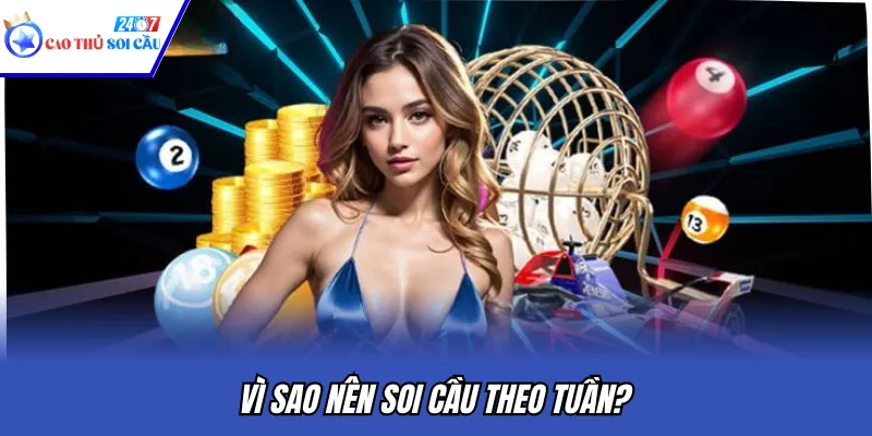 Vì sao nên soi cầu theo tuần?