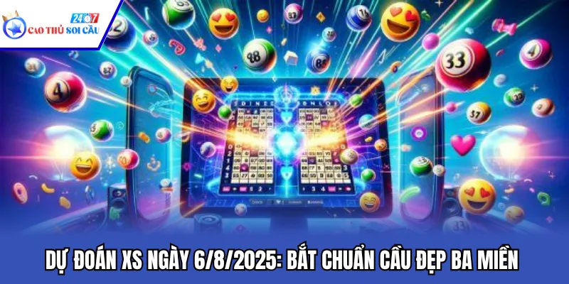 Dự Đoán XS Ngày 6/8/2025: Bắt Chuẩn Cầu Đẹp Ba Miền