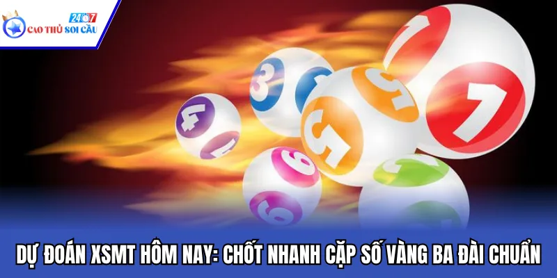 Dự Đoán XSMT Hôm Nay: Chốt Nhanh Cặp Số Vàng Ba Đài Chuẩn