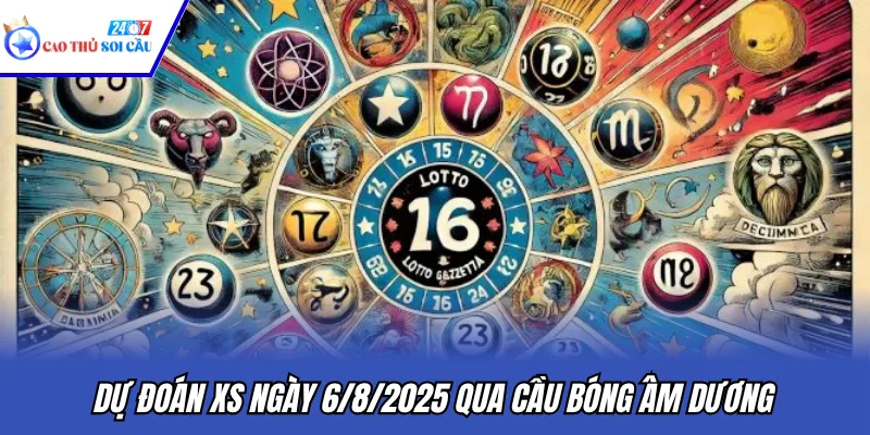 Dự đoán XS ngày 6/8/2025 qua cầu bóng âm dương