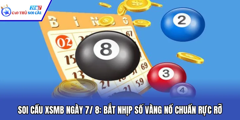 Soi Cầu XSMB Ngày 7/ 8: Bắt Nhịp Số Vàng Nổ Chuẩn Rực Rỡ