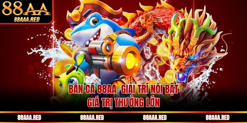 Bắn cá 88AA  giải trí nổi bật, giá trị thưởng lớn