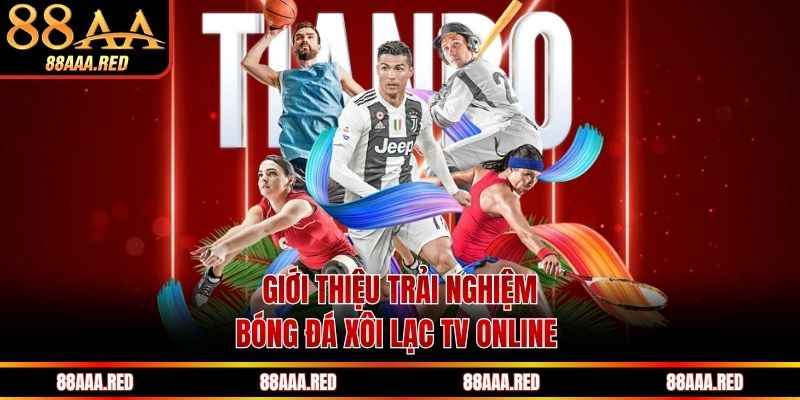 Giới thiệu trải nghiệm bóng đá xôi Lạc TV online