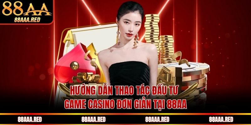 Hướng dẫn thao tác đầu tư game casino đơn giản tại 88AA