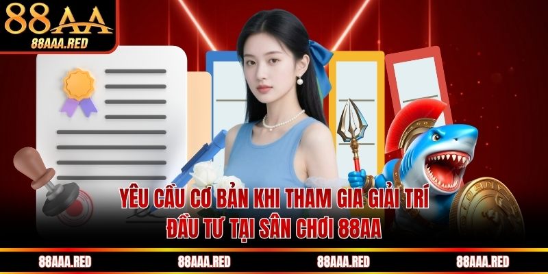 Yêu cầu cơ bản khi tham gia giải trí, đầu tư tại sân chơi 88AA