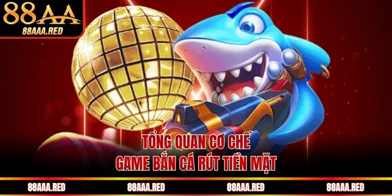 Tổng quan cơ chế game bắn cá rút tiền mặt
