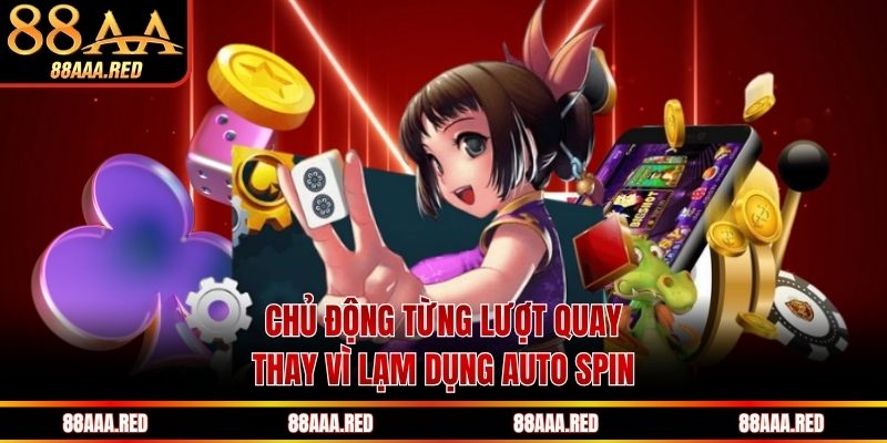 Chủ động từng lượt quay thay vì lạm dụng auto spin