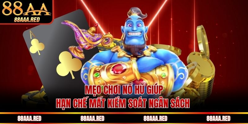 Mẹo chơi nổ hũ giúp hạn chế mất kiểm soát ngân sách