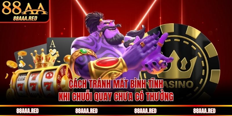 Cách tránh mất bình tĩnh khi chuỗi quay chưa có thưởng